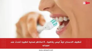 تنظيف الأسنان ليلاً ليس رفاهية.. 8 مخاطر صحية خطيرة تحدث عند إهماله